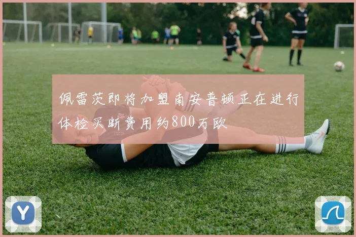 佩雷茨即将加盟南安普顿正在进行体检买断费用约800万欧