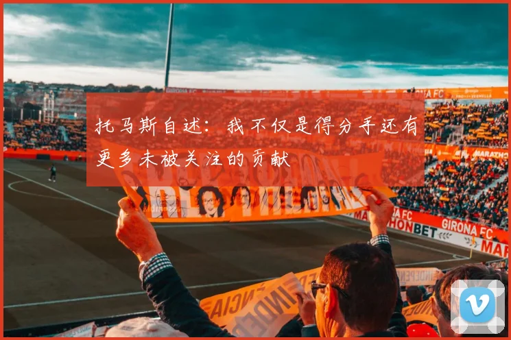 托马斯自述：我不仅是得分手还有更多未被关注的贡献