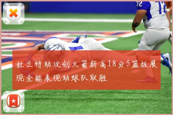 杜兰特助攻创火箭新高18分5篮板展现全能表现助球队取胜