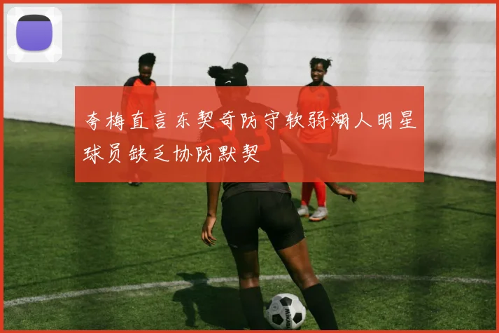 夸梅直言东契奇防守软弱湖人明星球员缺乏协防默契