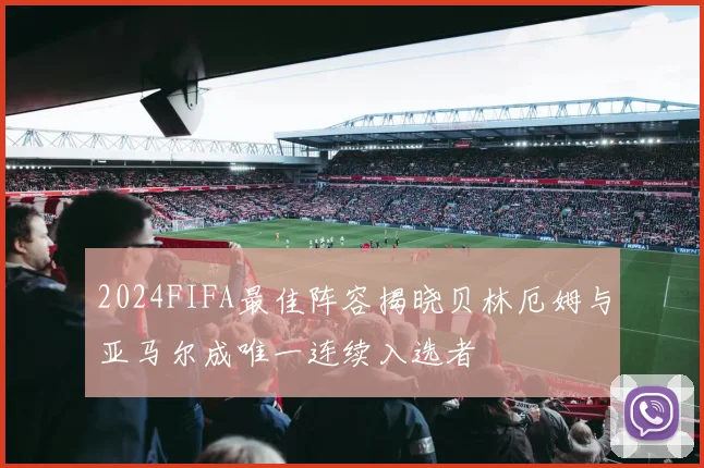 2024FIFA最佳阵容揭晓贝林厄姆与亚马尔成唯一连续入选者