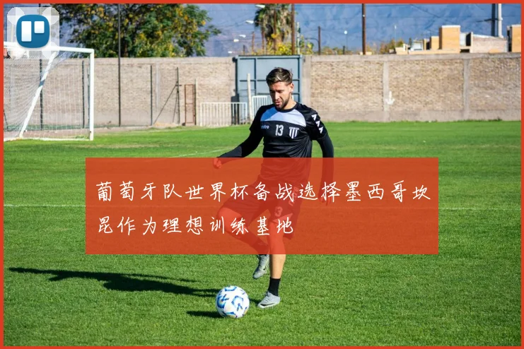 葡萄牙队世界杯备战选择墨西哥坎昆作为理想训练基地