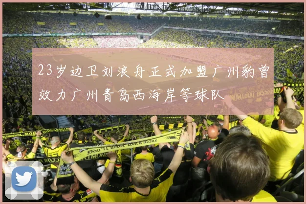 23岁边卫刘浪舟正式加盟广州豹曾效力广州青岛西海岸等球队