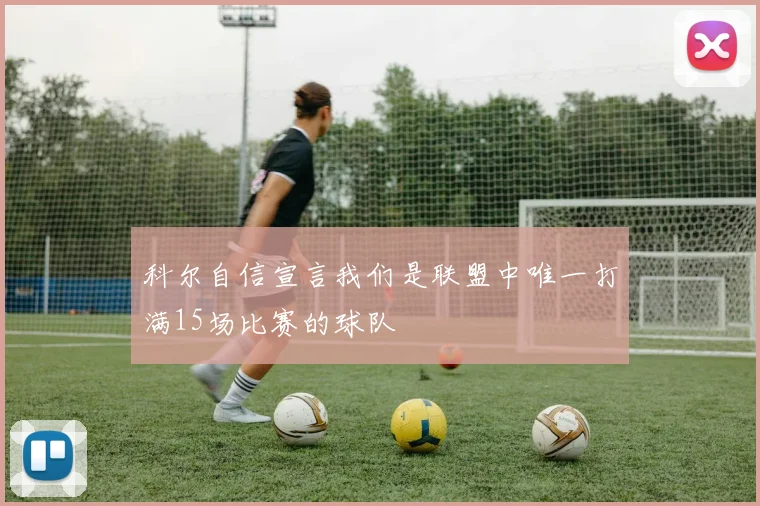 科尔自信宣言我们是联盟中唯一打满15场比赛的球队