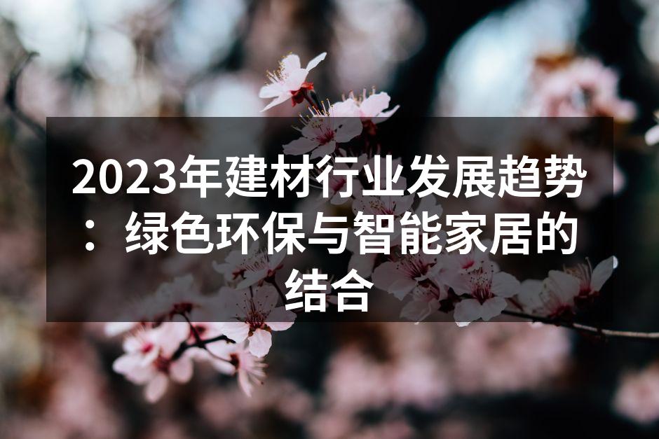 2023年建材行业发展趋势：绿色环保与智能家居的结合