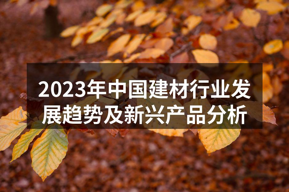2023年中国建材行业发展趋势及新兴产品分析