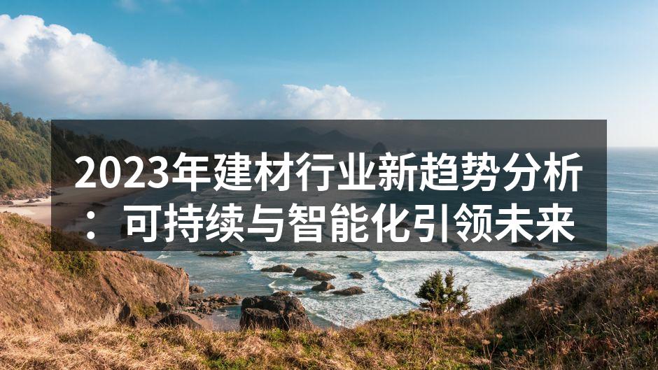 2023年建材行业新趋势分析：可持续与智能化引领未来